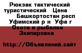 Рюкзак тактический туристический › Цена ­ 3 000 - Башкортостан респ., Уфимский р-н, Уфа г. Охота и рыбалка » Экипировка   